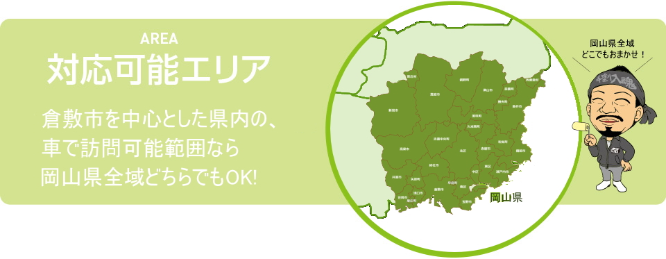 AREA 対応可能エリア 倉敷市を中心とした県内の車で訪問可能範囲なら岡山県全域どちらでもOK!